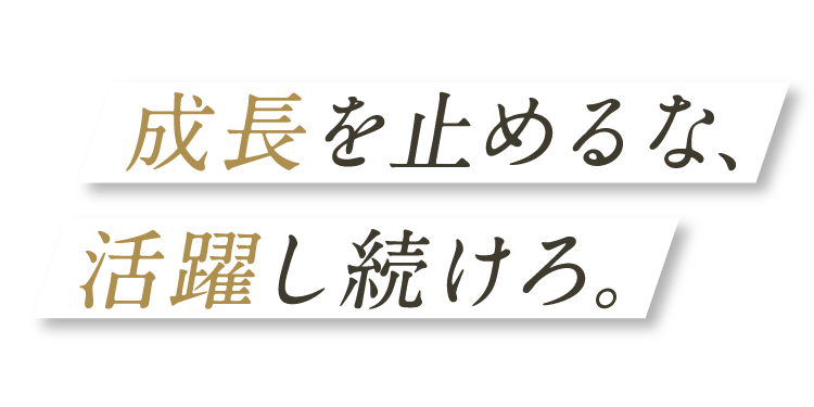 成長を止めるな、活躍し続けろ。　